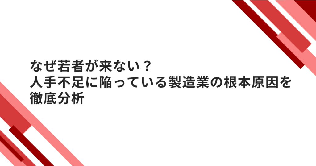 なぜ若者が来ない?人手不足に陥っている製造業の根本原因を徹底分析