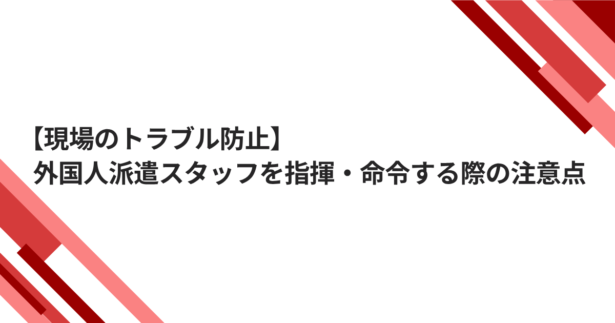 【現場のトラブル防止】外国人派遣スタッフを指揮・命令する際の注意点