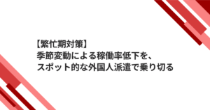 【繁忙期対策】季節変動による稼働率低下を、スポット的な外国人派遣で乗り切る