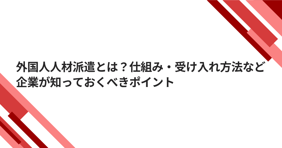 外国人人材派遣とは?仕組み・受け入れ方法・企業が知っておくべきポイントの記事のタイトル画像
